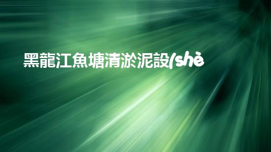 黑龍江魚塘清淤泥設(shè)備高效清淤技術(shù)助力水域生態(tài)恢復(fù)！